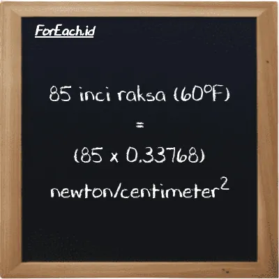 Cara konversi inci raksa (60<sup>o</sup>F) ke newton/centimeter<sup>2</sup> (inHg ke N/cm<sup>2</sup>): 85 inci raksa (60<sup>o</sup>F) (inHg) setara dengan 85 dikalikan dengan 0.33768 newton/centimeter<sup>2</sup> (N/cm<sup>2</sup>)